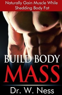  Dr. W. Ness - Build Body Mass: Natural Methods To Gain Muscle And Shed Body Fat.