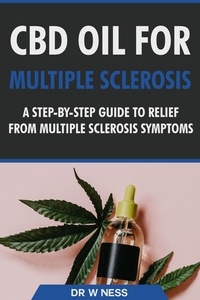  Dr. W. Ness - CBD Oil for Multiple Sclerosis: A Step-By-Step Guide to Relief from Multiple Sclerosis Symptoms.