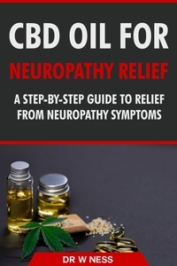  Dr. W. Ness - CBD Oil for Neuropathy Relief: A Step-By-Step Guide to Relief from Neuropathy Symptoms..