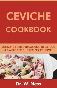  Dr. W. Ness - Ceviche Cookbook: Ultimate Book for Making Delicious &amp; Simple Ceviche Recipes at Home.