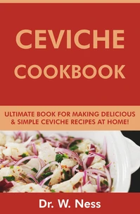 Ceviche Cookbook: Ultimate Book for Making Delicious &amp; Simple Ceviche Recipes at Home