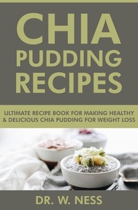  Dr. W. Ness - Chia Pudding Recipes: Ultimate Recipe Book for Making Healthy &amp; Delicious Chia Pudding for Weight Loss.