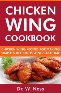  Dr. W. Ness - Chicken Wing Cookbook: Chicken Wing Recipes for Making Simple &amp; Delicious Wings at Home.