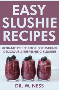  Dr. W. Ness - Easy Slushie Recipes: Ultimate Recipe Book for Making Delicious &amp; Refreshing Slushies..