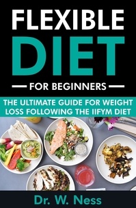  Dr. W. Ness - Flexible Diet for Beginners: The Ultimate Guide for Weight Loss Following the IIFYM Diet.