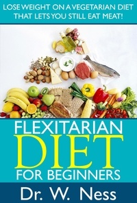  Dr. W. Ness - Flexitarian Diet for Beginners: Lose Weight On A Vegetarian Diet That Lets You Still Eat Meat!.