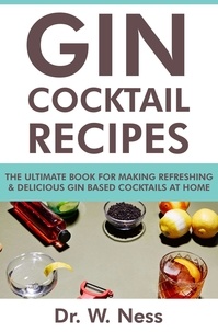  Dr. W. Ness - Gin Cocktail Recipes: The Ultimate Book for Making Refreshing &amp; Delicious Gin Based Cocktails at Home..