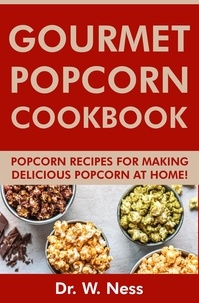  Dr. W. Ness - Gourmet Popcorn Cookbook: Popcorn Recipes for Making Delicious Popcorn at Home.