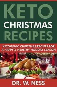  Dr. W. Ness - Keto Christmas Recipes: Ketogenic Christmas Recipes for a Happy &amp; Healthy Holiday Season.