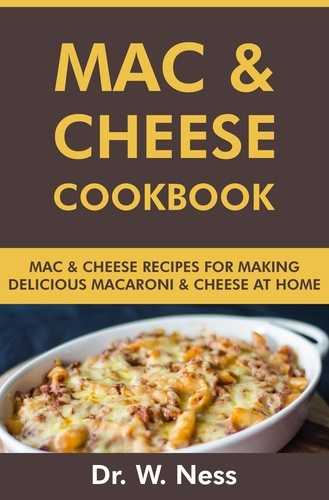  Dr. W. Ness - Mac and Cheese Cookbook: Mac and Cheese Recipes for Making Delicious Macaroni &amp; Cheese at Home.