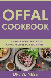  Dr. W. Ness - Offal Cookbook: 15 Simple &amp; Delicious Offal Recipes for Beginners.