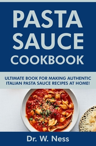  Dr. W. Ness - Pasta Sauce Cookbook: Ultimate Book for Making Authentic Italian Pasta Sauce Recipes at Home.