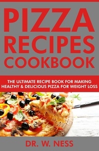  Dr. W. Ness - Pizza Recipes Cookbook: The Ultimate Recipe Book for Making Healthy and Delicious Pizza for Weight Loss.