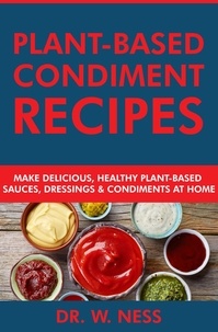  Dr. W. Ness - Plant-Based Condiment Recipes: Make Delicious, Healthy Plant-Based Sauces, Dressings &amp; Condiments at Home.