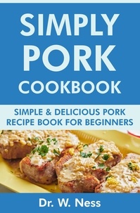  Dr. W. Ness - Simply Pork Cookbook: Simple &amp; Delicious Pork Recipe Book for Beginners.