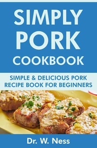 Simply Pork Cookbook: Simple &amp; Delicious Pork Recipe Book for Beginners