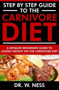  Dr. W. Ness - Step by Step Guide to the Carnivore Diet: A Detailed Beginners Guide to Losing Weight on the Carnivore Diet.