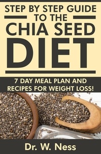  Dr. W. Ness - Step by Step Guide to The Chia Seed Diet: 7-Day Meal Plan &amp; Recipes for Weight Loss!.