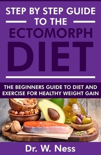  Dr. W. Ness - Step by Step Guide to the Ectomorph Diet: The Beginners Guide to Diet and Exercise for Healthy Weight Gain.