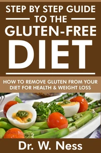Step by Step Guide to the Gluten Free Diet: How to Remove Gluten from your Diet for Health &amp; Weight Loss