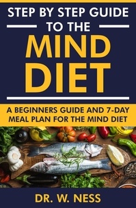  Dr. W. Ness - Step by Step Guide to the MIND Diet: A Beginners Guide and 7-Day Meal Plan for the MIND Diet.