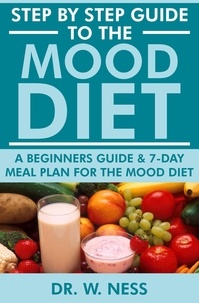  Dr. W. Ness - Step by Step Guide to the Mood Diet: A Beginners Guide and 7-Day Meal Plan for the Mood Diet.