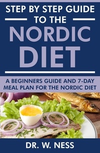  Dr. W. Ness - Step by Step Guide to the Nordic Diet: A Beginners Guide and 7-Day Meal Plan for the Nordic Diet.