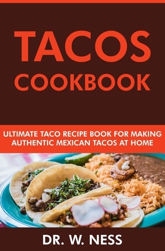  Dr. W. Ness - Tacos Cookbook: Ultimate Taco Recipe Book for Making Authentic Mexican Tacos at Home.