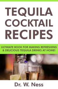  Dr. W. Ness - Tequila Cocktail Recipes: Ultimate Book for Making Refreshing &amp; Delicious Tequila Drinks at Home..