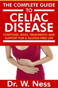 The Complete Guide to Celiac Disease: Symptoms, Risks, Treatments &amp; Support for A Gluten-Free Life.