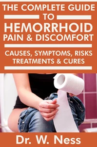 The Complete Guide to Hemorrhoid Pain &amp; Discomfort: Causes, Symptoms, Risks, Treatments &amp; Cures