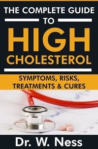  Dr. W. Ness - The Complete Guide to High Cholesterol: Symptoms, Risks, Treatments &amp; Cures.