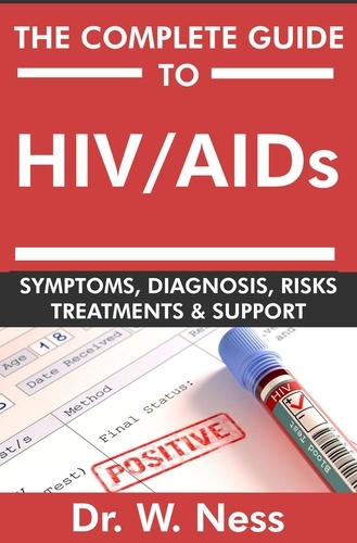  Dr. W. Ness - The Complete Guide To HIV / AIDs: Symptoms, Diagnosis, Risks, Treatments &amp; Support.