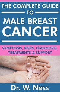  Dr. W. Ness - The Complete Guide to Male Breast Cancer: Symptoms, Risks, Diagnosis, Treatments &amp; Support.