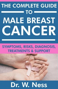 The Complete Guide to Male Breast Cancer: Symptoms, Risks, Diagnosis, Treatments &amp; Support