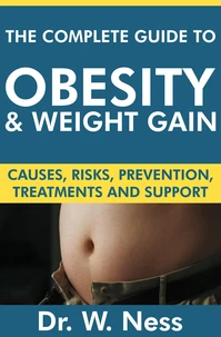 The Complete Guide to Obesity and Weight Gain: Causes, Risks, Prevention, Treatments &amp; Support