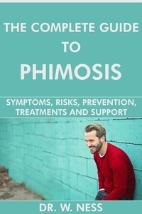  Dr. W. Ness - The Complete Guide to Phimosis: Symptoms, Risks, Prevention, Treatments &amp; Support.