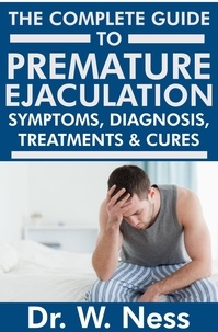  Dr. W. Ness - The Complete Guide to Premature Ejaculation: Symptoms, Diagnosis, Treatments &amp; Cures..