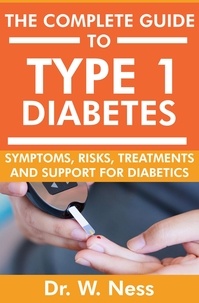  Dr. W. Ness - The Complete Guide to Type 1 Diabetes: Symptoms, Risks, Treatments and Support for Diabetics.