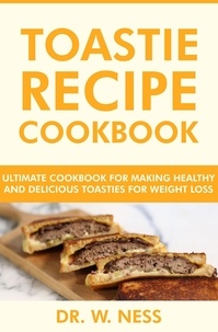  Dr. W. Ness - Toastie Recipe Cookbook: Ultimate Cookbook for Making Healthy and Delicious Toasties for Weight Loss.