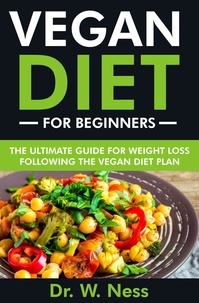  Dr. W. Ness - Vegan Diet for Beginners: The Ultimate Guide for Weight Loss Following the Vegan Diet Plan.