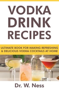 Dr. W. Ness - Vodka Drink Recipes: Ultimate Book for Making Refreshing &amp; Delicious Vodka Cocktails at Home.
