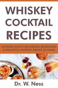  Dr. W. Ness - Whiskey Cocktail Recipes: Ultimate Book for Making Refreshing &amp; Delicious Whiskey Drinks at Home..