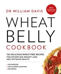 Dr William Davis - Wheat Belly Cookbook - 150 delicious wheat-free recipes for effortless weight loss and optimum health.