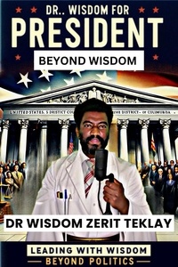  Dr. Wisdom Zerit Teklay - Dr. Wisdom for President: Beyond Wisdom.