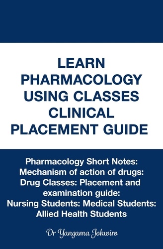  Dr Yangama Jokwiro - Learn Pharmacology Using Classes Clinical Placement Guide.