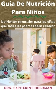  Dra. Catherine Holdman - Guía De Nutrición Para Niños: Nutrientes esenciales para los niños que todos los padres deben conocer.