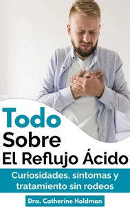Todo Sobre El Reflujo Ácido: Curiosidades, síntomas y tratamiento sin rodeos