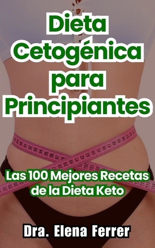  Dra. Elena Ferrer - Dieta Cetogénica para Principiantes Las 100 Mejores Recetas de la Dieta Keto - Recetas Saludables y Fáciles.