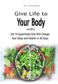  Dra. Liliana Hasper - Give Life to Your Body with the 10 Superfoods that Will Change Your Body and Health in 30 Days.